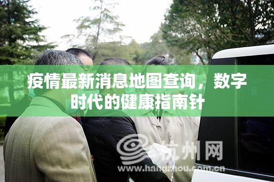 疫情最新消息地图查询，数字时代的健康指南针