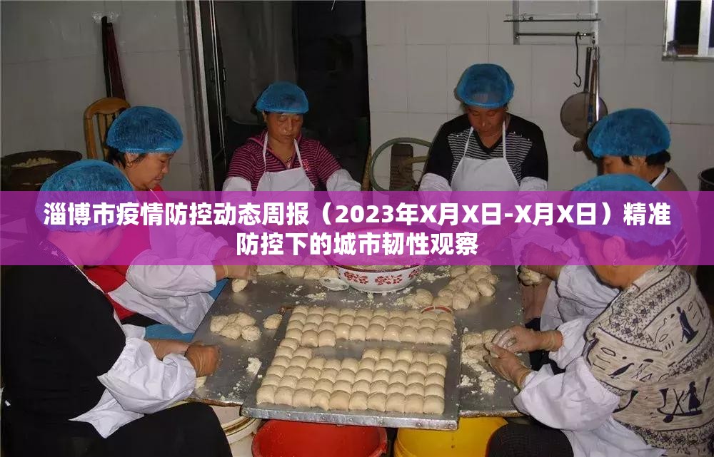淄博市疫情防控动态周报（2023年X月X日-X月X日）精准防控下的城市韧性观察