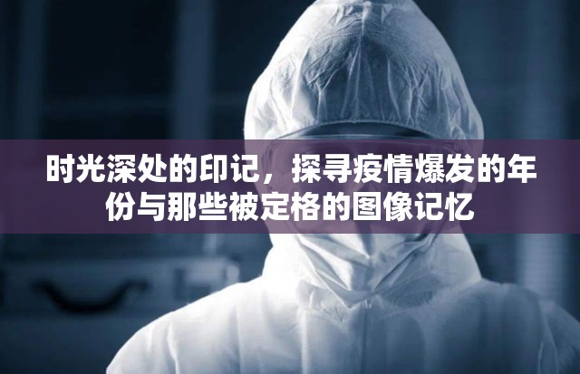 时光深处的印记,探寻疫情爆发的年份与那些被定格的图像记忆 时光深处的印记,探寻疫情爆发的年份与那些被定格的图像记忆