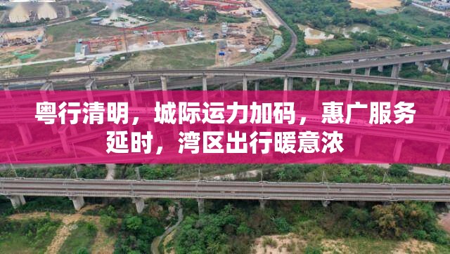 粤行清明，城际运力加码，惠广服务延时，湾区出行暖意浓