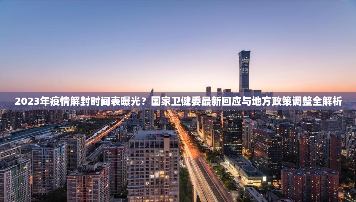 2023年疫情解封时间表曝光?国家卫健委最新回应与地方政策调整全解析 2023年疫情解封时间表曝光?国家卫健委最新回应与地方政策调整全解析