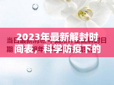 2023年最新解封时间表,科学防疫下的精准开放路径 2023年最新解封时间表,科学防疫下的精准开放路径