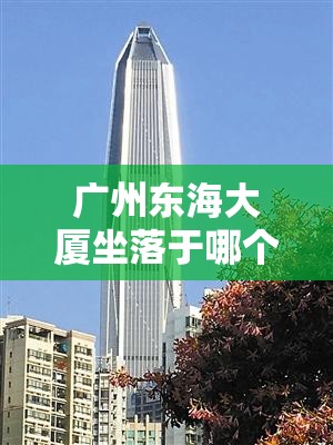 广州东海大厦坐落于哪个区？深入解析其地理位置与区域价值