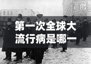 第一次全球大流行病是哪一年?1918年西班牙流感改写人类历史 第一次全球大流行病是哪一年?1918年西班牙流感改写人类历史
