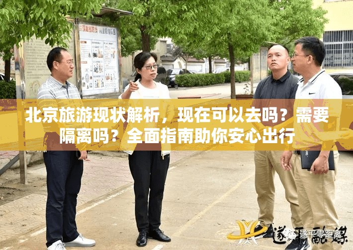 北京旅游现状解析，现在可以去吗？需要隔离吗？全面指南助你安心出行