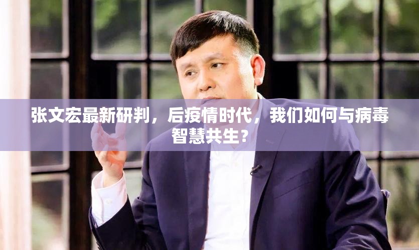 张文宏最新研判,后疫情时代,我们如何与病毒智慧共生? 张文宏最新研判,后疫情时代,我们如何与病毒智慧共生?