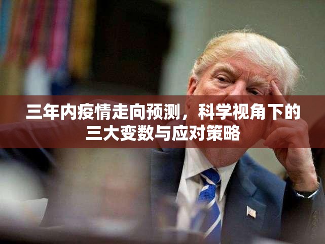三年内疫情走向预测，科学视角下的三大变数与应对策略
