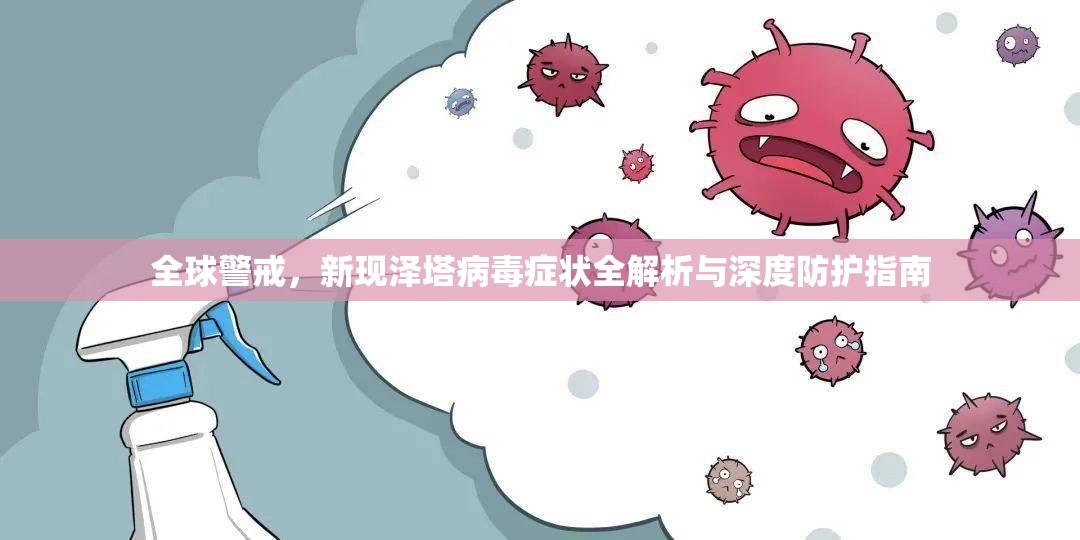 全球警戒,新现泽塔病毒症状全解析与深度防护指南 全球警戒,新现泽塔病毒症状全解析与深度防护指南