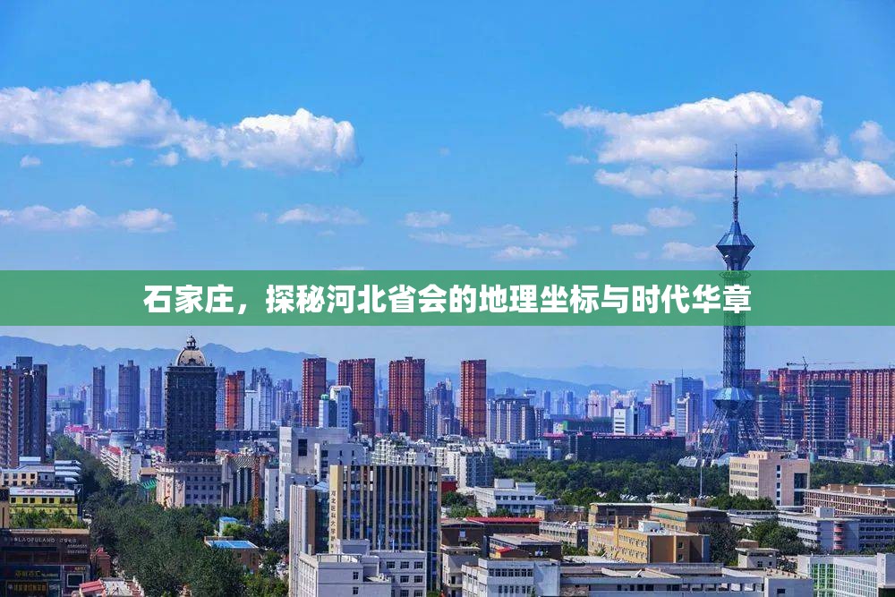石家庄，探秘河北省会的地理坐标与时代华章