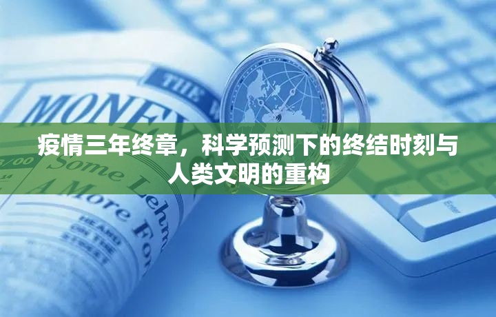 疫情三年终章，科学预测下的终结时刻与人类文明的重构