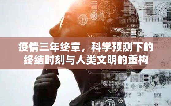 疫情三年终章，科学预测下的终结时刻与人类文明的重构
