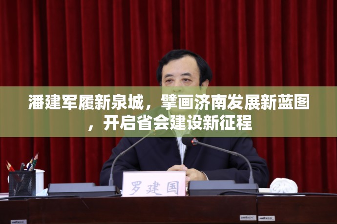 潘建军履新泉城，擘画济南发展新蓝图，开启省会建设新征程