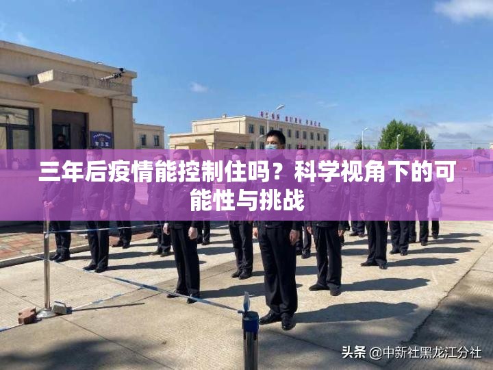 三年后疫情能控制住吗？科学视角下的可能性与挑战