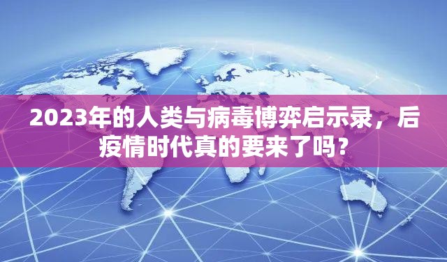 2023年的人类与病毒博弈启示录，后疫情时代真的要来了吗？