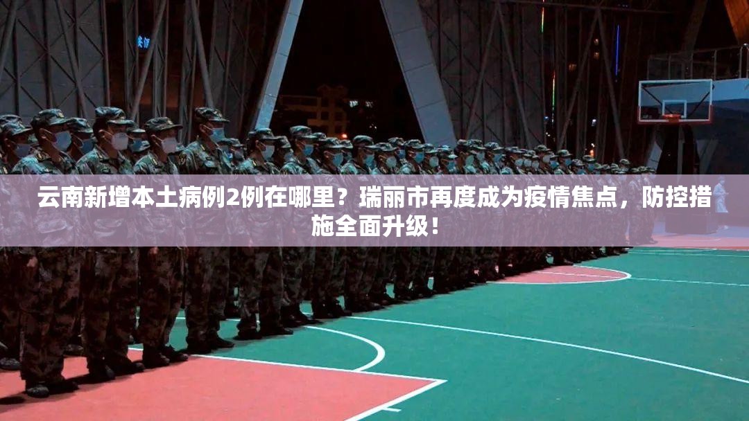 云南新增本土病例2例在哪里？瑞丽市再度成为疫情焦点，防控措施全面升级！