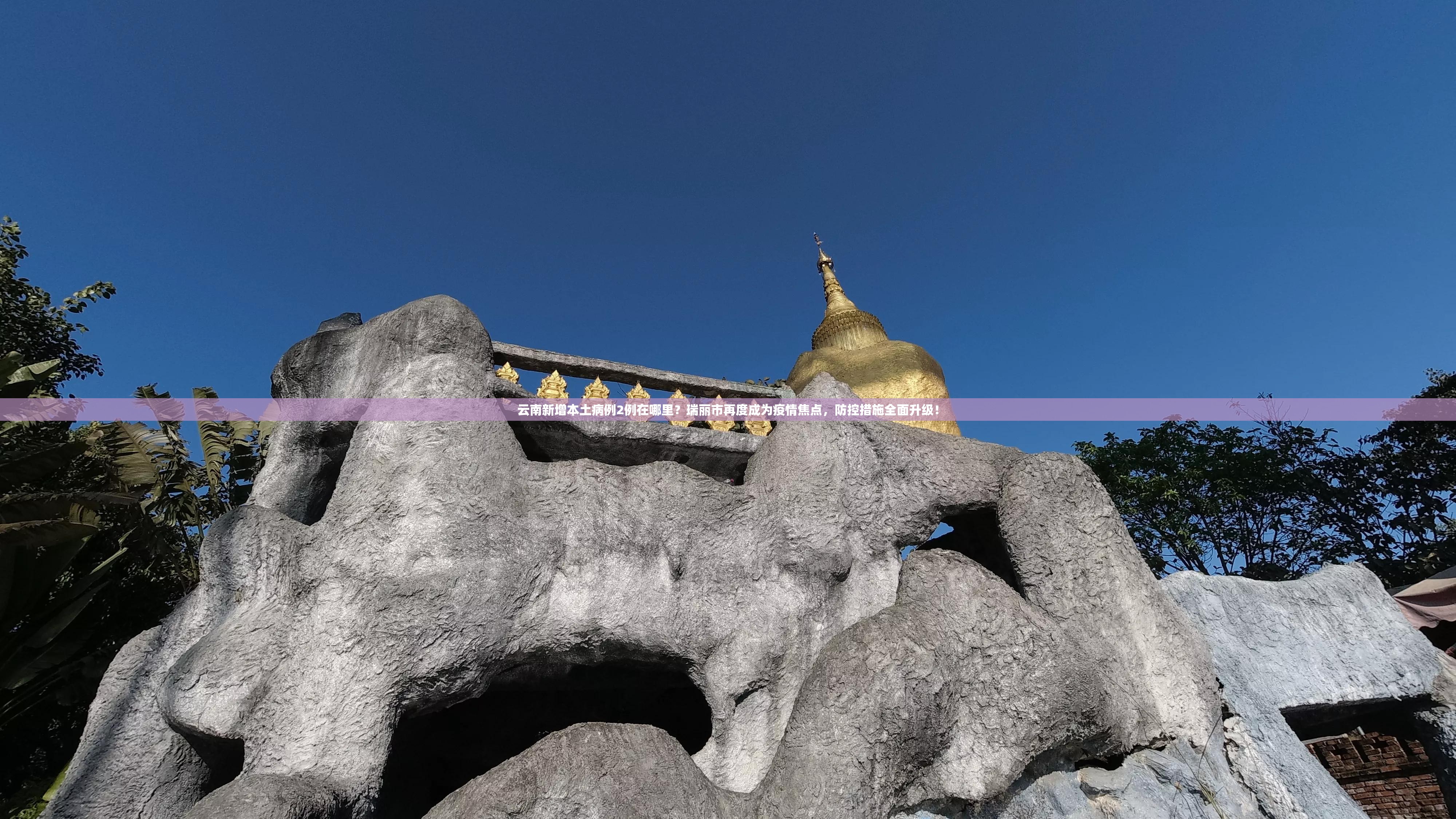 云南新增本土病例2例在哪里？瑞丽市再度成为疫情焦点，防控措施全面升级！