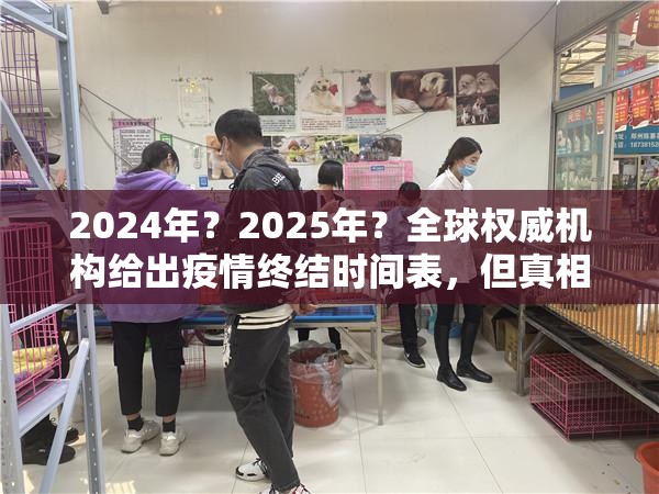 2024年？2025年？全球权威机构给出疫情终结时间表，但真相远比预测复杂