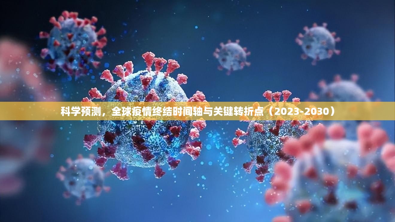 科学预测,全球疫情终结时间轴与关键转折点(2023-2030) 科学预测,全球疫情终结时间轴与关键转折点(2023-2030)