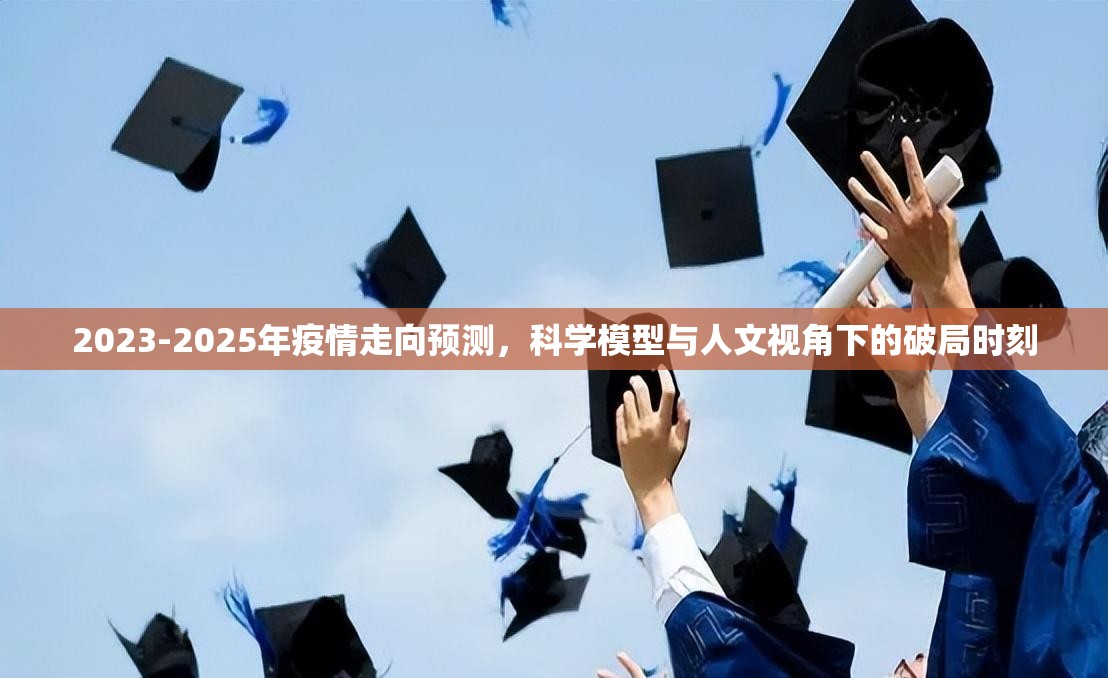 2023-2025年疫情走向预测,科学模型与人文视角下的破局时刻 2023-2025年疫情走向预测,科学模型与人文视角下的破局时刻