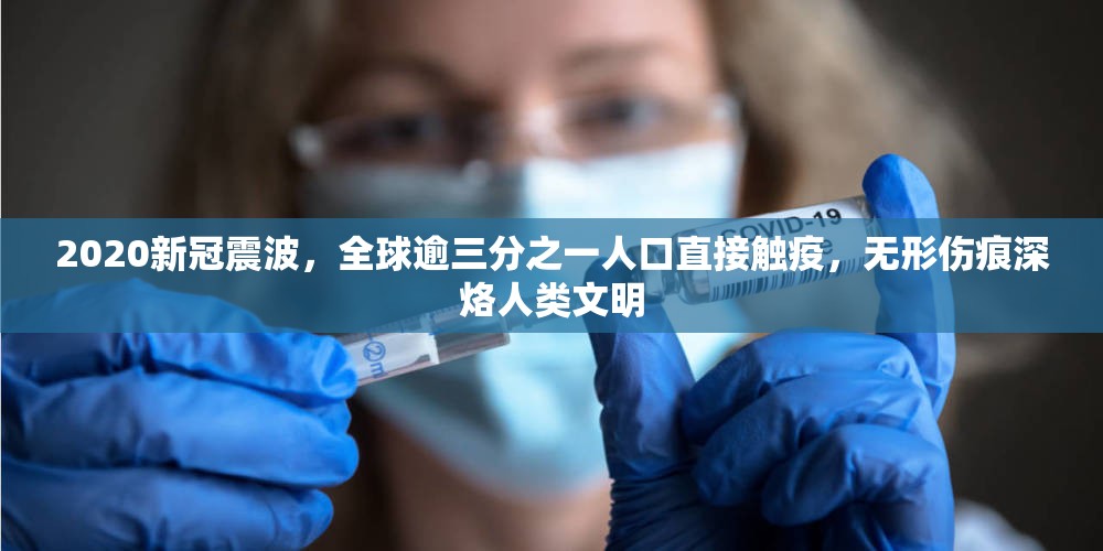 2020新冠震波,全球逾三分之一人口直接触疫,无形伤痕深烙人类文明 2020新冠震波,全球逾三分之一人口直接触疫,无形伤痕深烙人类文明