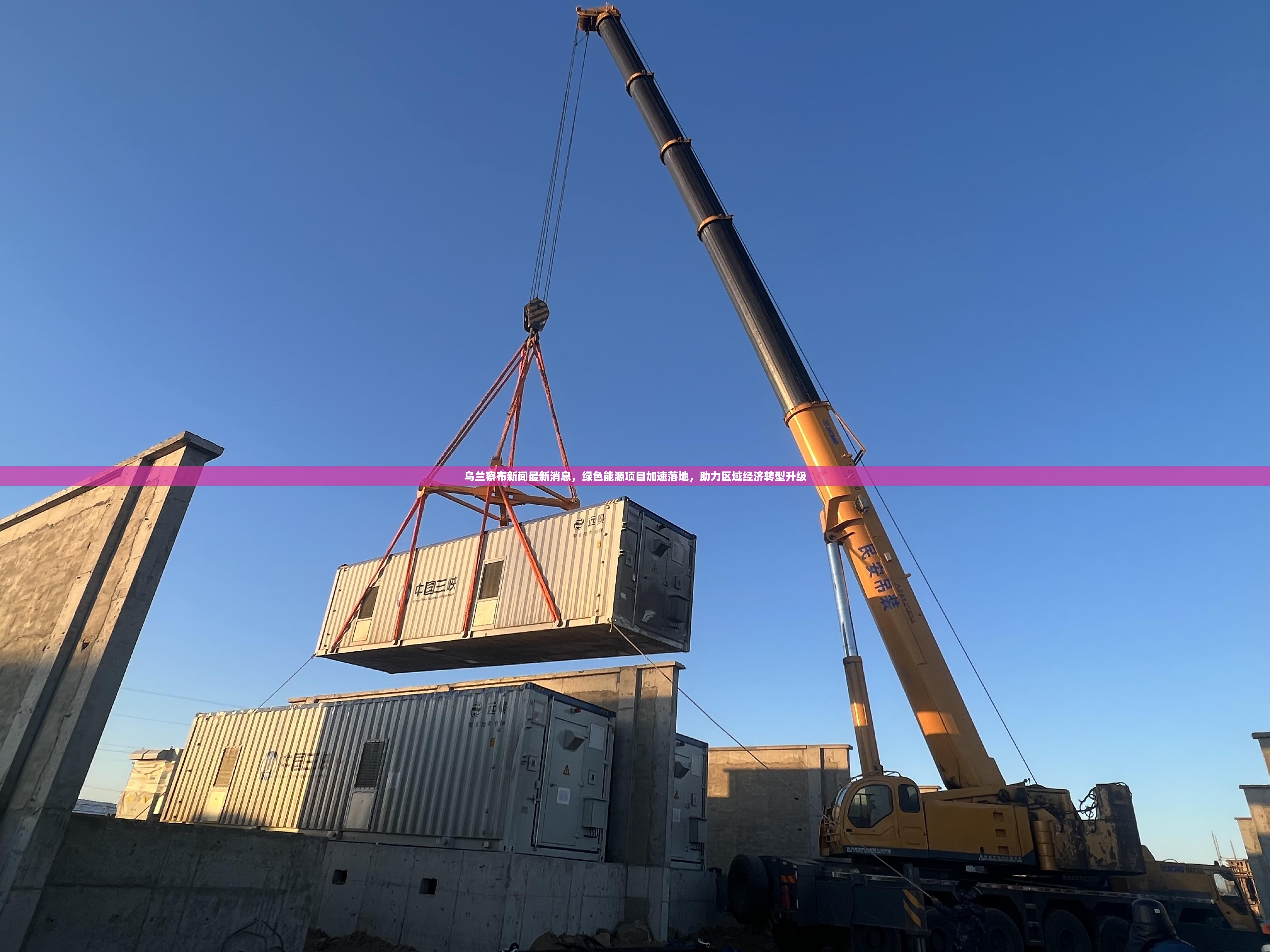 乌兰察布新闻最新消息，绿色能源项目加速落地，助力区域经济转型升级