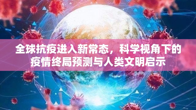 全球抗疫进入新常态，科学视角下的疫情终局预测与人类文明启示