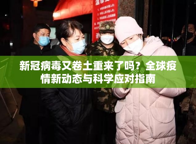 新冠病毒又卷土重来了吗？全球疫情新动态与科学应对指南