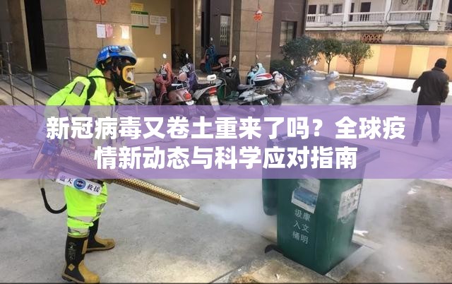 新冠病毒又卷土重来了吗？全球疫情新动态与科学应对指南