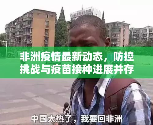 非洲疫情最新动态,防控挑战与疫苗接种进展并存 非洲疫情最新动态,防控挑战与疫苗接种进展并存