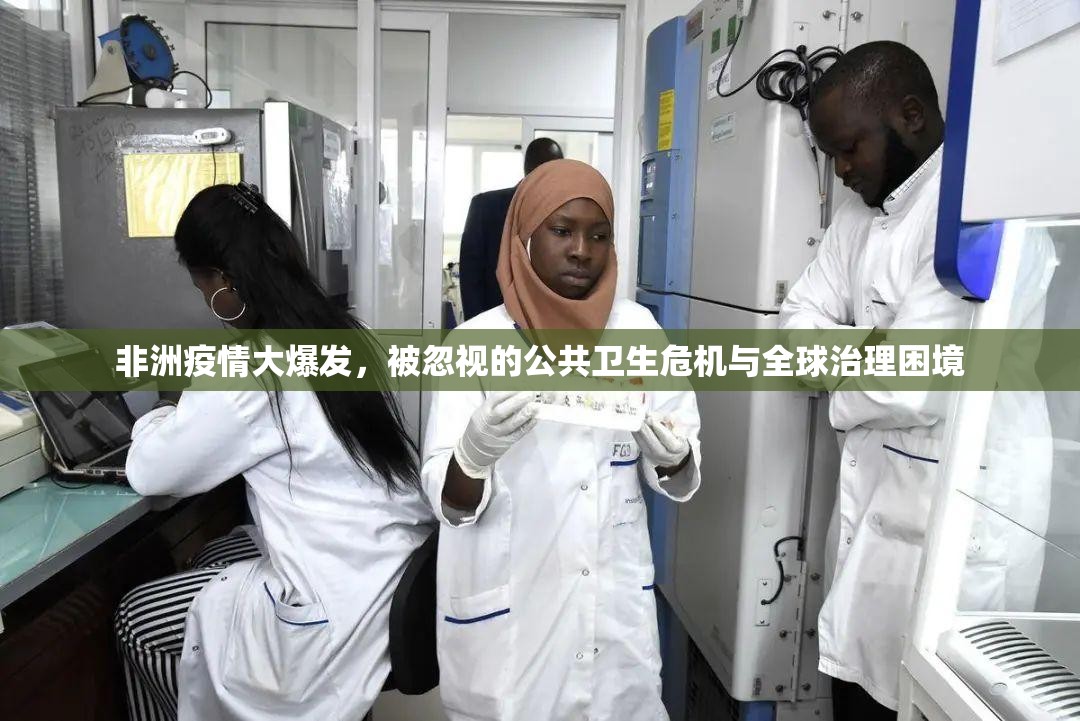 非洲疫情大爆发，被忽视的公共卫生危机与全球治理困境