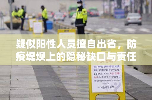 疑似阳性人员擅自出省，防疫堤坝上的隐秘缺口与责任追问