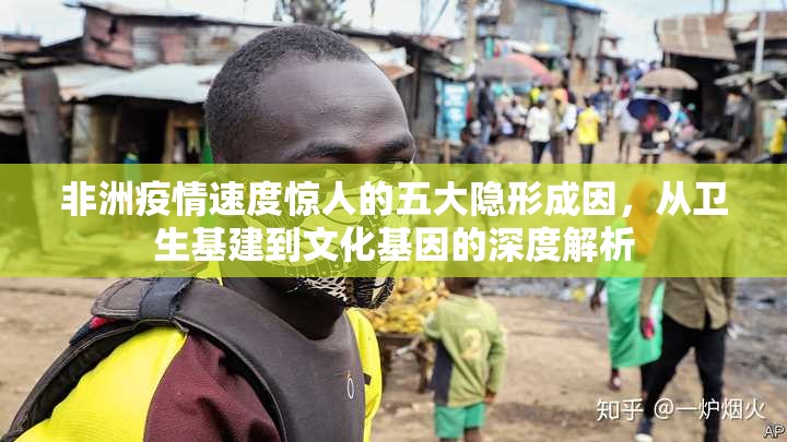 非洲疫情速度惊人的五大隐形成因，从卫生基建到文化基因的深度解析