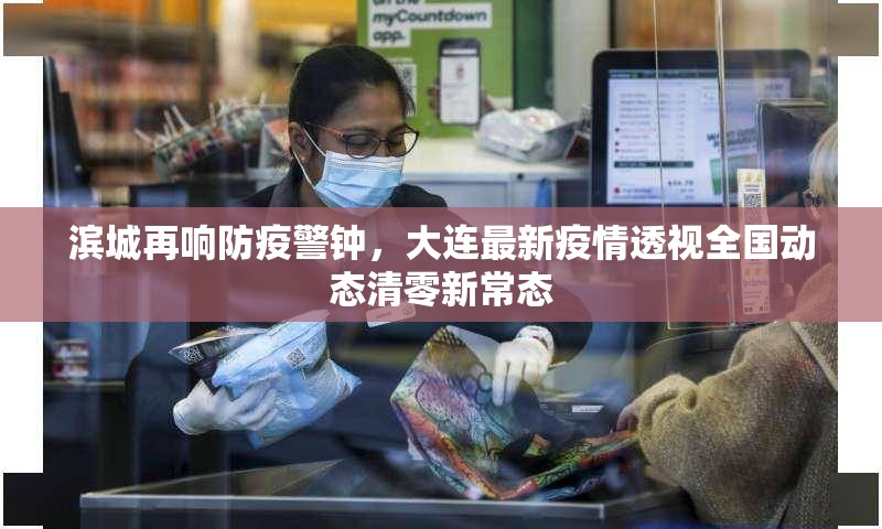 滨城再响防疫警钟，大连最新疫情透视全国动态清零新常态
