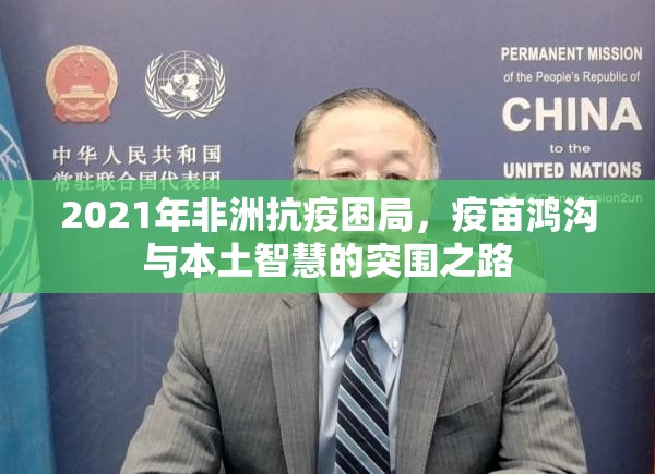 2021年非洲抗疫困局，疫苗鸿沟与本土智慧的突围之路
