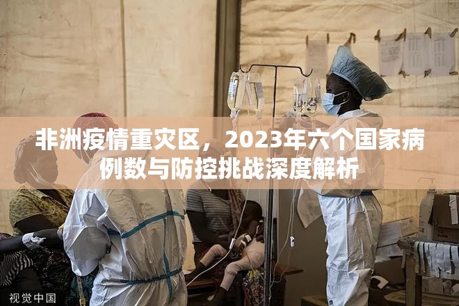 非洲疫情重灾区，2023年六个国家病例数与防控挑战深度解析