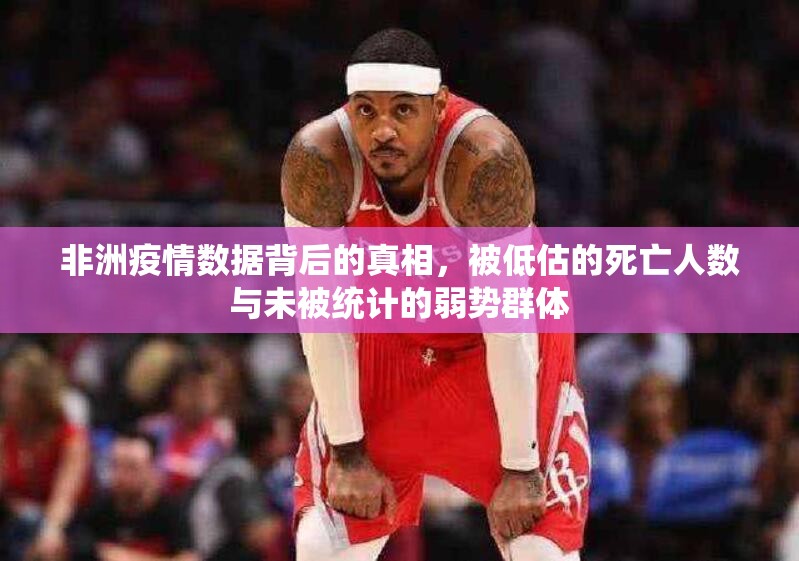 非洲疫情数据背后的真相,被低估的死亡人数与未被统计的弱势群体 非洲疫情数据背后的真相,被低估的死亡人数与未被统计的弱势群体