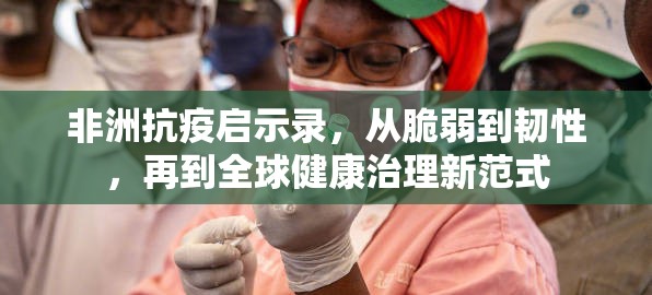 非洲抗疫启示录，从脆弱到韧性，再到全球健康治理新范式
