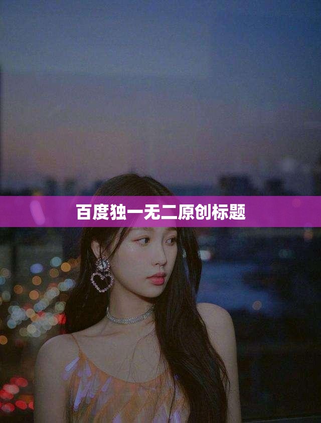百度独一无二原创标题