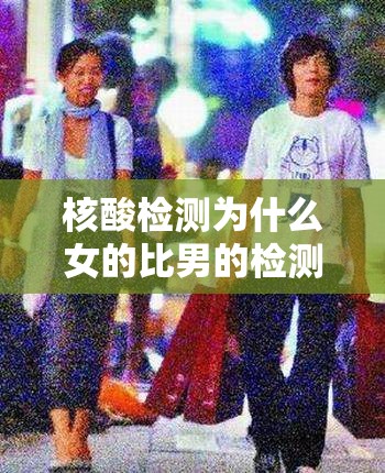 核酸检测为什么女的比男的检测频率高？揭秘背后的社会与生理因素