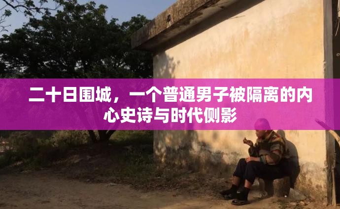 二十日围城，一个普通男子被隔离的内心史诗与时代侧影