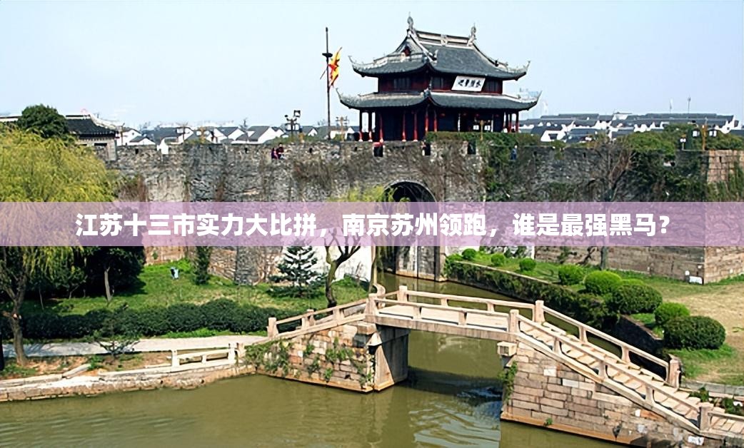 江苏十三市实力大比拼，南京苏州领跑，谁是最强黑马？