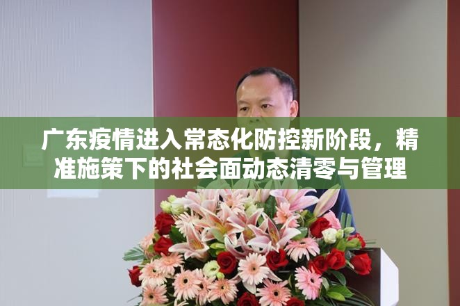 广东疫情进入常态化防控新阶段,精准施策下的社会面动态清零与管理 广东疫情进入常态化防控新阶段,精准施策下的社会面动态清零与管理