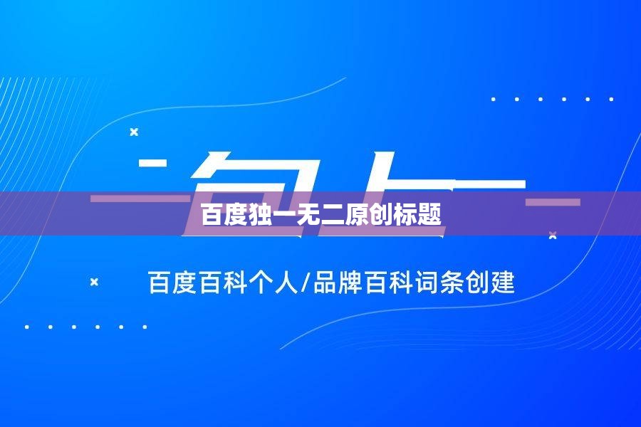 百度独一无二原创标题 百度独一无二原创标题