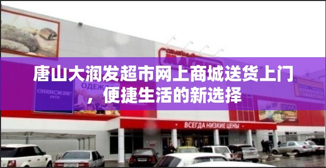 唐山大润发超市网上商城送货上门，便捷生活的新选择