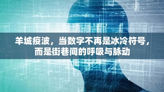 羊城疫波，当数字不再是冰冷符号，而是街巷间的呼吸与脉动