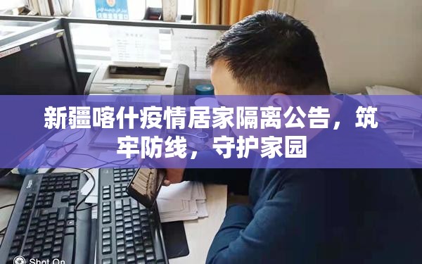 新疆喀什疫情居家隔离公告,筑牢防线,守护家园 新疆喀什疫情居家隔离公告,筑牢防线,守护家园