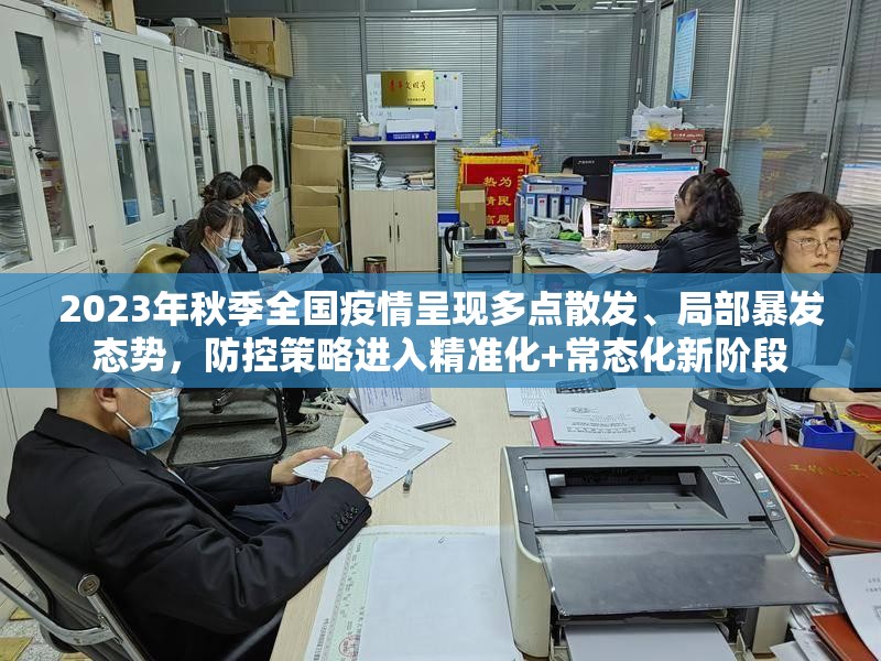 2023年秋季全国疫情呈现多点散发、局部暴发态势,防控策略进入精准化+常态化新阶段 2023年秋季全国疫情呈现多点散发、局部暴发态势,防控策略进入精准化+常态化新阶段