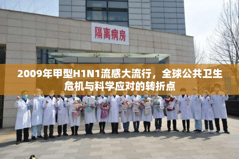 2009年甲型H1N1流感大流行,全球公共卫生危机与科学应对的转折点 2009年甲型H1N1流感大流行,全球公共卫生危机与科学应对的转折点