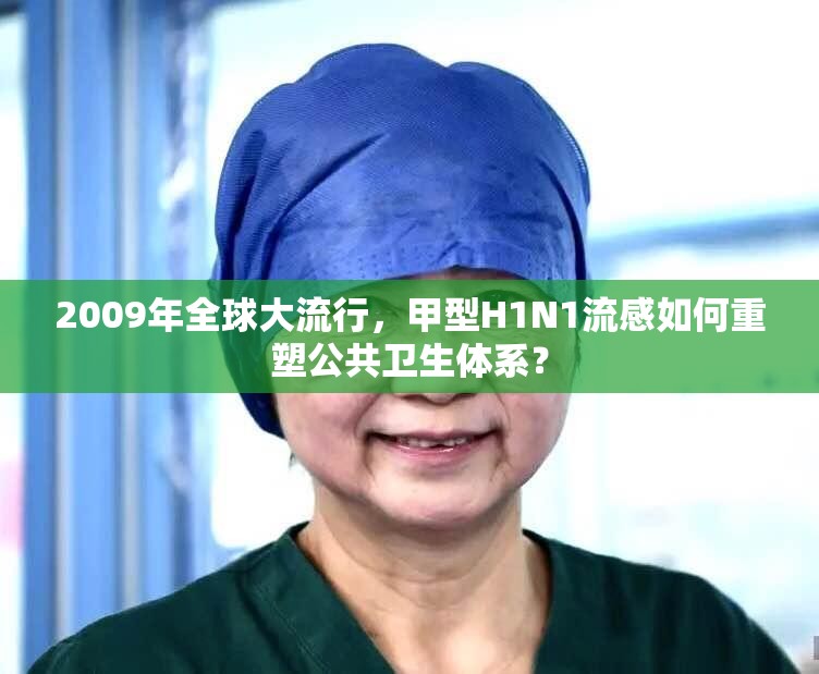 2009年全球大流行，甲型H1N1流感如何重塑公共卫生体系？