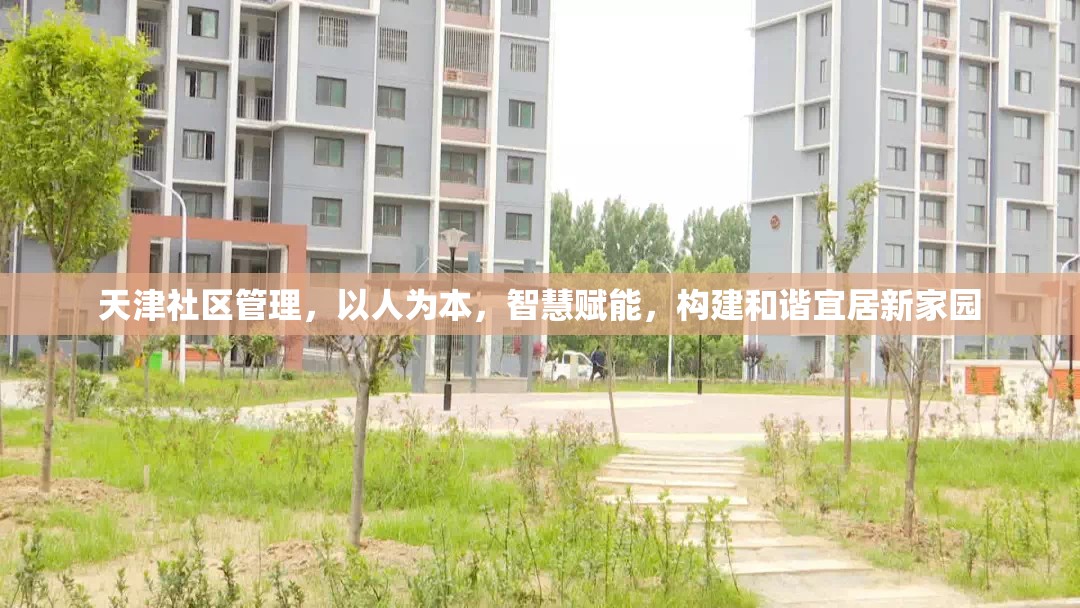 天津社区管理,以人为本,智慧赋能,构建和谐宜居新家园 天津社区管理,以人为本,智慧赋能,构建和谐宜居新家园